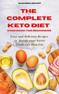 The Complete Keto Diet Cookbook for Beginners: Easy and Delicious Recipes to Satisfy your Sweet Tooth and Burn Fat by Grant, Amanda