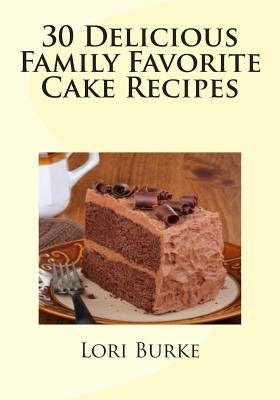 30 Delicious Family Favorite Cake Recipes by Burke, Lori