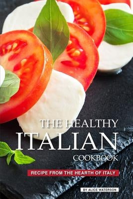 The Healthy Italian Cookbook: Recipe from the Hearth of Italy by Waterson, Alice