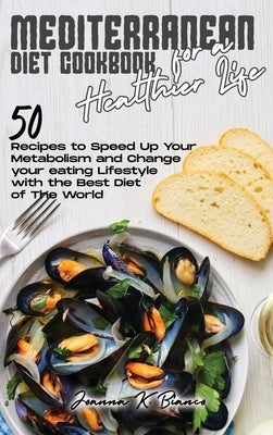 Mediterranean Diet Cookbook for a Healthier Life: 50 Recipes to Speed Up Your Metabolism and Change your eating Lifestyle with the Best Diet of The Wo by Bianco, Joanna K.