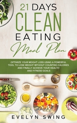 21 Days Clean Eating Meal Plan: Optimize Your Weight Loss Using a Powerful Tool to Lose Weight Without Counting Calories and Finally Achieve Your Heal by Swing, Evelyn