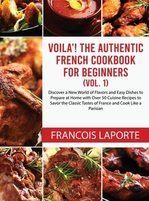 Voilà! The Authentic French Cookbook For Beginners (Vol. 1): Discover a New World of Flavors and Easy Dishes to Prepare at Home with Over 50 Cuisine R by Laporte, Francois