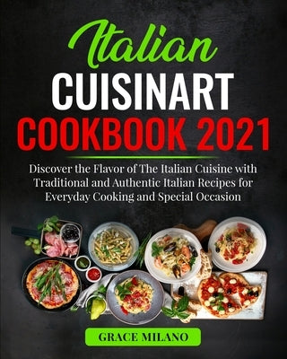 Italian Cuisinart Cookbook 2021: Discover the Flavor of The Italian Cuisine with Traditional and Authentic Italian Recipes for Everyday Cooking and Sp by Milano, Grace