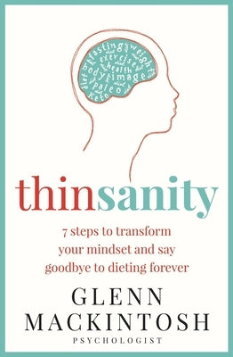 Thinsanity: 7 Steps to Transform Your Mindset and Say Goodbye to Dieting Forever by Mackintosh, Glenn