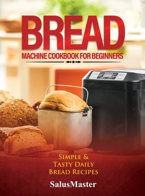 Bread Machine Cookbook for Beginners: Easy and Tasty Bread Recipes by Salusmaster