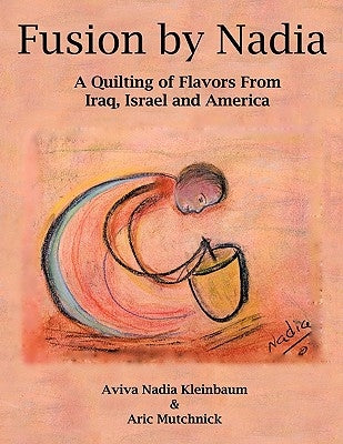 Fusion by Nadia: A Quilting of Flavors from Iraq, Israel and America by Kleinbaum, Aviva Nadia