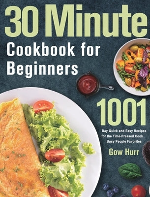 30 Minute Cookbook for Beginners: 1001 Day Quick and Easy Recipes for the Time-Pressed Cook, Busy People Favorites by Hurr, Gow