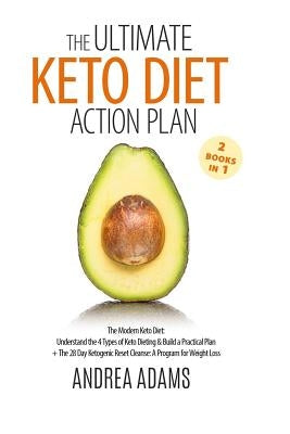 The Ultimate Keto Diet Action Plan (2 Books in 1): The Modern Keto Diet: Understand the 4 Types of Keto Dieting & Build a Practical Plan + The 28 Day by Adams, Andrea