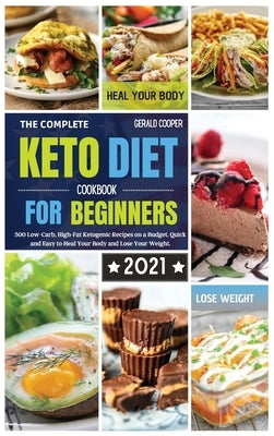 The Complete Keto Diet Cookbook for Beginners #2021: 500 Low-Carb, High-Fat Ketogenic Recipes on a Budget. Quick and Easy to Heal Your Body and Lose Y by Cooper, Gerald