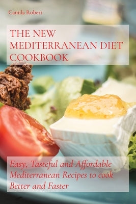 The New Mediterranean Diet Cookbook: Easy, Tasteful and Affordable Mediterranean Recipes to cook Better and Faster by Robert, Camila