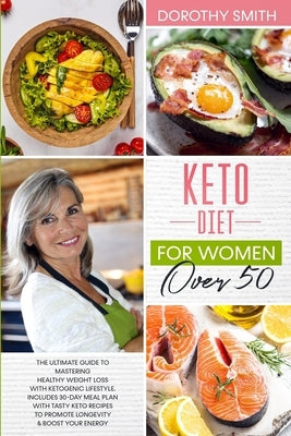 Keto Diet for Women Over 50: The Ultimate Guide to Mastering Healthy Weight Loss with Ketogenic Lifestyle. Includes a 30-Day Meal Plan with Tasty K by Smith, Dorothy