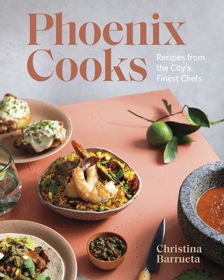 Phoenix Cooks: Recipes from the City&