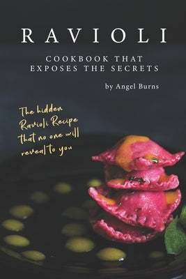 Ravioli Cookbook That Exposes the Secrets: The Hidden Ravioli Recipes That No One Will Reveal to You by Burns, Angel