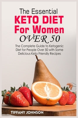 The Essential Keto Diet For Women Over 50: The Complete Guide To Ketogenic Diet For People Over 50 With Some Delicious Keto Friendly Recipes by Johnson, Tiffany