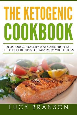 Ketogenic Cookbook: Delicious & Healthy Low Carb, High Fat Keto Diet Recipes for Maximum Weight Loss by Branson, Lucy