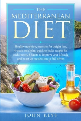 The Mediterranean Diet: Healthy Nutrition, Exercises for Weight Loss, 4-Week Meal Plan, Quick to Make Recipes for Each Season, 8 Habits to Imp by Keys, John