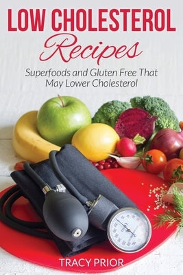 Low Cholesterol Recipes: Superfoods and Gluten Free That May Lower Cholesterol by Prior, Tracy