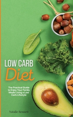 Low Carb Diet: The Practical Guide to Enjoy Your Family Meals Living a Low Carb Lifestyle by Bennett, Natalie