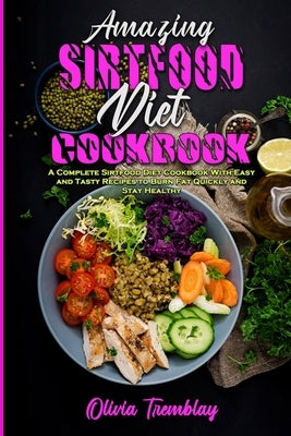 Amazing Sirtfood Diet Cookbook: A Complete Sirtfood Diet Cookbook With Easy and Tasty Recipes to Burn Fat Quickly and Stay Healthy by Tremblay, Olivia