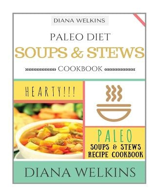 Paleo Diet Soups and Stews Cookbook: Hearty Paleo Soups & Stews Recipe Cookbook by Welkins, Diana