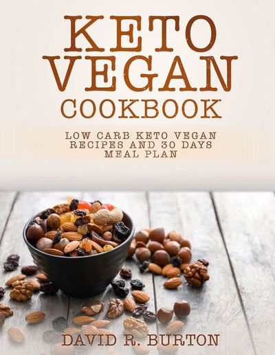 Keto Vegan Cookbook: Easy And Delicious Low Carb Keto Vegan Recipes With 30 Days Meal Plan For Weight Loss by Burton, David R.