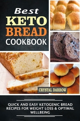 Best Keto Bread Cookbook: Quick And Easy Ketogenic Bread Recipes For Weight Loss & Optimal Wellbeing by Darrow, Crystal