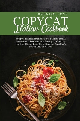 The Ultimate Copycat Italian Cookbook: Recipes Inspired from the Most Famous Italian Restaurant. Save time and Money by Cooking the Best Dishes from O by Loss, Brenda