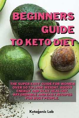 Beginners Guide To Keto diet: The Super easy Guide For Women Over 50 To Lose Weight, Boost Energy And Stay Healthy. Affordable and Easy Recipes For by Ketogenic Lab