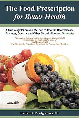 The Food Prescription for Better Health: A Cardiologists Proven Method to Reverse Heart Disease, Diabetes, Obesity, and Other Chronic Illnesses Natura by Montgomery MD, Baxter D.