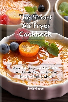 The Smart Air Fryer Cookbook: Easy, Delicious and Affordable Low-Fat Air Fryer Recipes for Healthier Family Meals by Queen, Stella