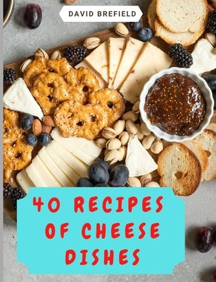 40 recipes of cheese dishes: Easy to prepare. Tasty and healthy dishes with cheese. Fast recipes by Brefield, David