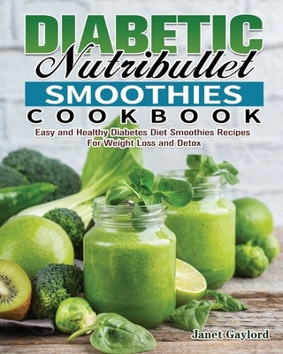 Diabetic Nutribullet Smoothies Cookbook: Easy and Healthy Diabetes Diet Smoothies Recipes For Weight Loss and Detox by Gaylord, Janet