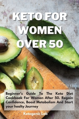 Keto For Women Over 50: Beginner's Guide To The Keto Diet Cookbook For Women After 50. Regain Confidence, Boost Metabolism And Start your heal by Ketogenic Lab