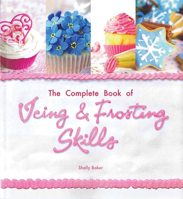 The Complete Book of Icing, Frosting & Fondant Skills by Baker, Shelly