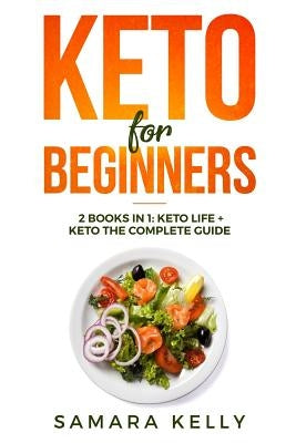 Keto for Beginners: 2 Books in 1: Keto Life + Keto the Complete Guide - The Simply and Clarity Guide to Getting Started the Ketogenic Diet by Kelly, Samara