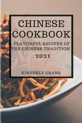 Chinese Cookbook 2021: Flavorful Recipes of the Chinese Tradition by Chang, Kimberly