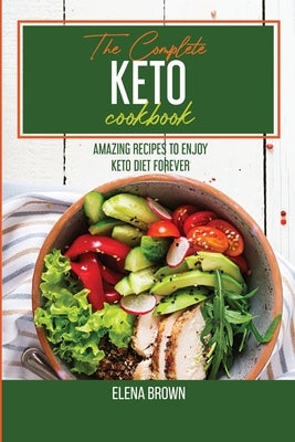 The Complete Keto Cookbook: Amazing Recipes To Enjoy Keto Diet Forever by Brown, Elena