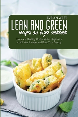 Lean and Green Recipes Air Fryer Cookbook: Tasty and Healthy Cookbook for Beginners, to Kill Your Hunger and Boos Your Energy by West, Evelyn