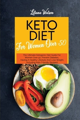 Keto Diet For Women Over 50: The Ultimate Ketogenic Diet Guide For Women Over 50, Prevent Diabetes, Having A Healthy Lifestyle And Lose Weight, Inc by Watson, Liliana
