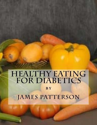 Healthy Eating For Diabetics by Patterson, James