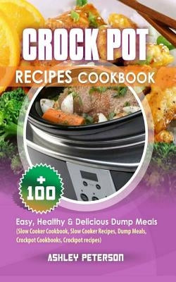 Crock Pot Recipes Cookbook: 100+ Easy, Healthy & Delicious Dump Meals (Slow Cooker Cookbook, Slow Cooker Recipes, Dump Meals, Crockpot Cookbooks, by Peterson, Ashley