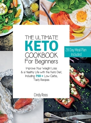 The Ultimate Keto Cookbook For Beginners: Improve Your Weight Loss & a Healthy Life with the Keto Diet, Including 750 + Low Carbs, Tasty Recipes. 28 D by Cindy Ross