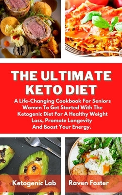 The Ultimate Keto Diet: A Life-Changing Cookbook For Seniors Women To Get Started With The Ketogenic Diet For A Healthy Weight Loss, Promote L by Foster, Raven