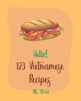Hello! 123 Vietnamese Recipes: Best Vietnamese Cookbook Ever For Beginners [Pho Recipe, Vietnamese Vegetarian Cookbook, Chicken Breast Recipe, Homema by World