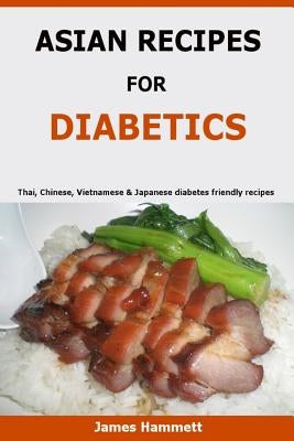 Asian Recipes For Diabetics: Thai, Chinese, Vietnamese & Japanese diabetes friendly recipes by Hammett, James