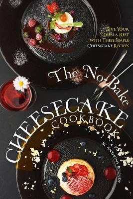 The No-Bake Cheesecake Cookbook: Give Your Oven a Rest with These Simple Cheesecake Recipes by Boundy, Anthony