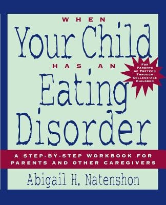 When Your Child Has an Eating Disorder: A Step-By-Step Workbook for Parents and Other Caregivers by Natenshon, Abigail H.