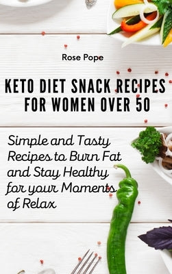 Keto Diet Snack Recipes for Women Over 50: Simple and Tasty Recipes to Burn Fat and Stay Healthy for your Moments of Relax by Pope, Rose