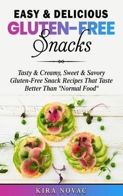Easy & Delicious Gluten-Free Snacks: Tasty & Creamy, Sweet & Savory Gluten-Free Snack Recipes That Taste Better Than Normal Food by Novac, Kira