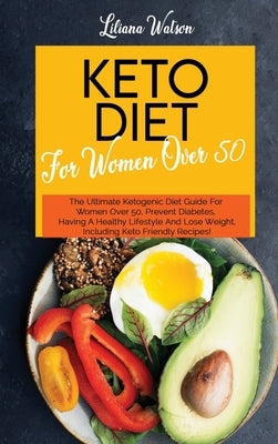 Keto Diet For Women Over 50: The Ultimate Ketogenic Diet Guide For Women Over 50, Prevent Diabetes, Having A Healthy Lifestyle And Lose Weight, Inc by Watson, Liliana